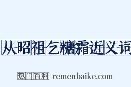 从昭祖乞糖霜近义词是什么意思的图片